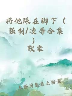 将他踩在脚下（强制/凌辱合集）