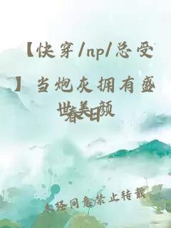 【快穿/np/总受】当炮灰拥有盛世美颜